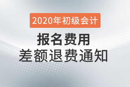 2020年廣東深圳初級會(huì)計(jì)考試報(bào)名費(fèi)差額退費(fèi)通知