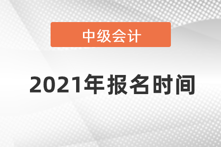 2021年中級會計師報名時間？
