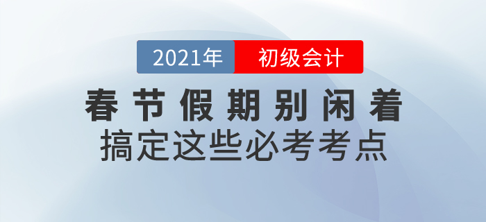 春節(jié)假期初級會計考生別閑著，搞定這些必考考點！