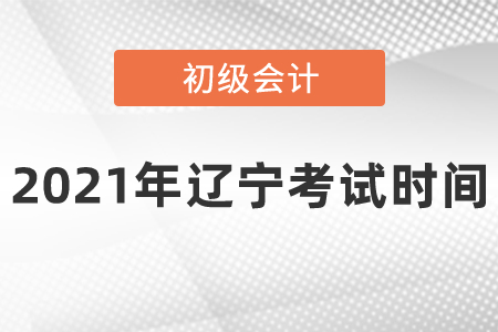 2021年遼寧省盤錦初級會(huì)計(jì)考試時(shí)間安排是什么呢