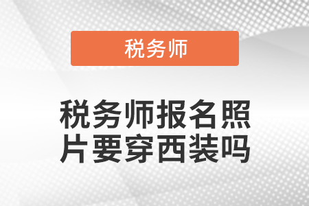 稅務(wù)師報名照片要穿西裝嗎