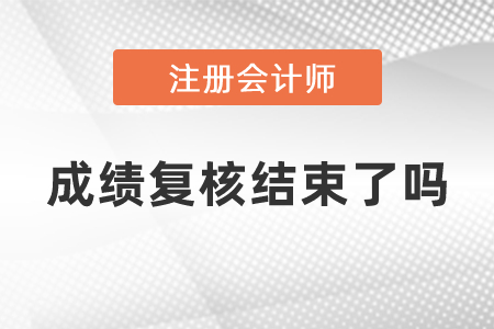 注冊會計師成績復核結(jié)束了嗎