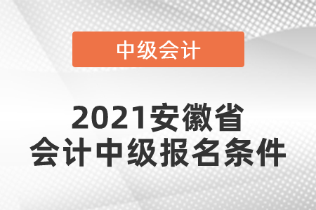 2021安徽省淮北會(huì)計(jì)中級(jí)報(bào)名條件你滿足嗎？