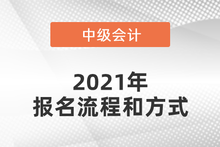 2021年中級會計師報名流程和方式是什么？