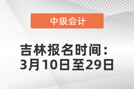 吉林省松原2021年中級會計職稱報名時間公布：3月10日至29日