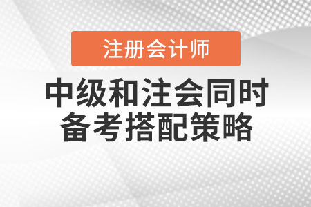 中級(jí)和注會(huì)同時(shí)備考搭配策略