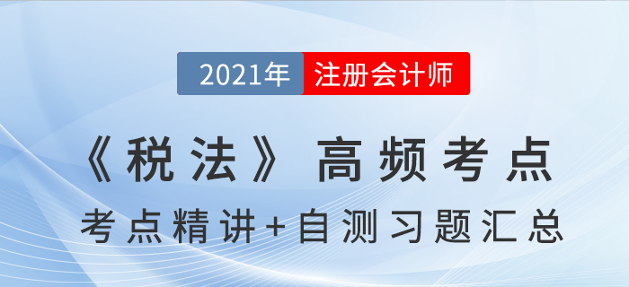 2021年CPA《稅法》高頻考點(diǎn)+自測習(xí)題匯總