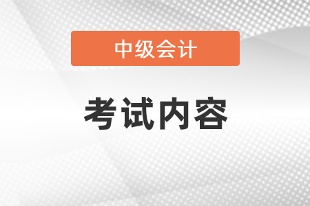 中級(jí)會(huì)計(jì)考試內(nèi)容是什么