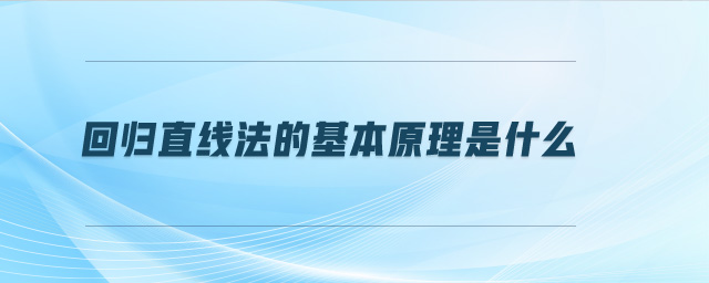 回歸直線法的基本原理是什么 回歸直線法的基本原理是什么