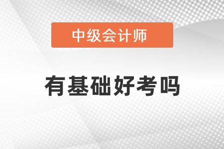 有基礎(chǔ)考中級(jí)會(huì)計(jì)好考嗎？