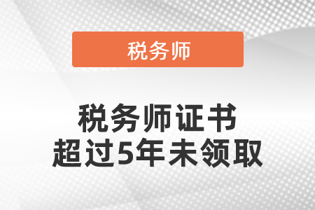 稅務(wù)師證書超過5年未領(lǐng)取