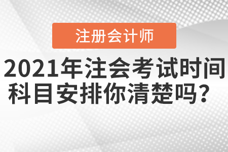 2021年注會考試時間科目安排你清楚嗎？
