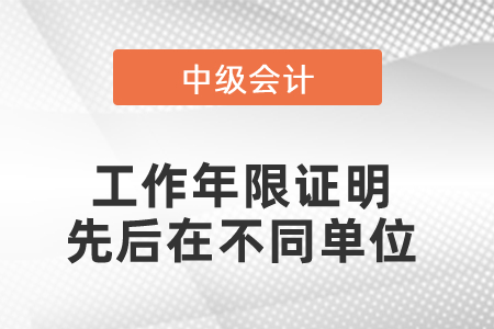 中級會計師工作年限證明先后在不同單位