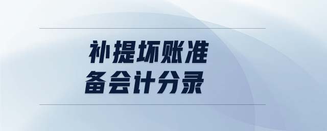 補(bǔ)提壞賬準(zhǔn)備會(huì)計(jì)分錄 補(bǔ)提壞賬準(zhǔn)備會(huì)計(jì)分錄