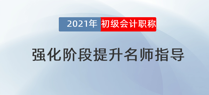 2021年初級(jí)會(huì)計(jì)強(qiáng)化階段提升名師指導(dǎo)