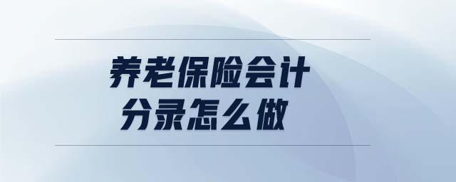 養(yǎng)老保險(xiǎn)會(huì)計(jì)分錄怎么做 養(yǎng)老保險(xiǎn)會(huì)計(jì)分錄怎么做