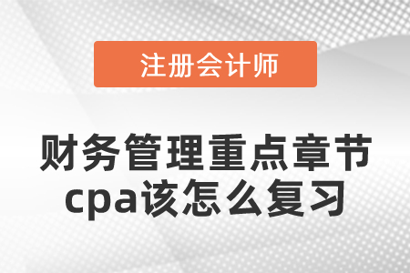 財務(wù)管理重點章節(jié)cpa該怎么復(fù)習(xí)