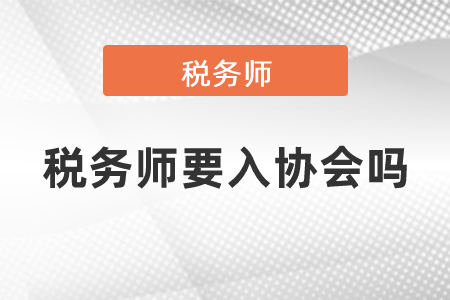 稅務(wù)師要入?yún)f(xié)會嗎