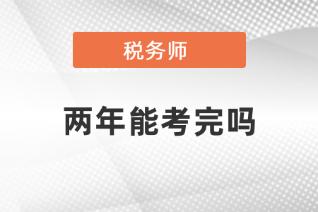 稅務(wù)師兩年能全部考完嗎？