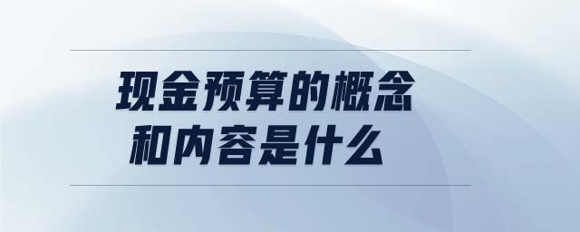 現(xiàn)金預算的概念和內(nèi)容是什么 現(xiàn)金預算的概念和內(nèi)容是什么