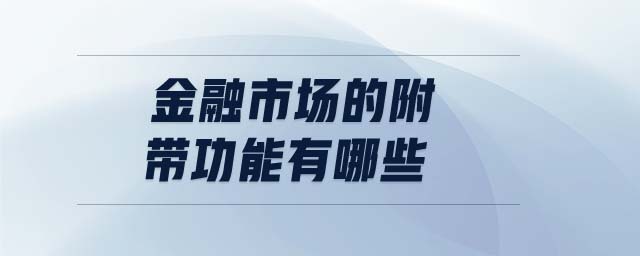 金融市場的附帶功能有哪些 金融市場的附帶功能有哪些