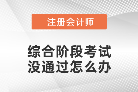 注冊會計師綜合階段考試沒通過怎么辦