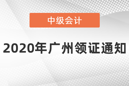 2020年廣州中級會(huì)計(jì)領(lǐng)證通知
