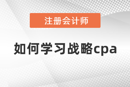 如何學習戰(zhàn)略cpa？