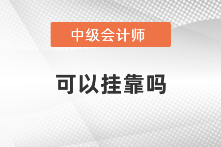 中級(jí)會(huì)計(jì)師可以掛靠嗎？
