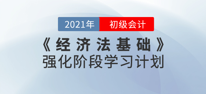 2021年《經(jīng)濟(jì)法基礎(chǔ)》強(qiáng)化階段學(xué)習(xí)計(jì)劃，鞏固基礎(chǔ)攻克難點(diǎn)！