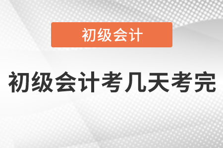 初級會計考幾天考完