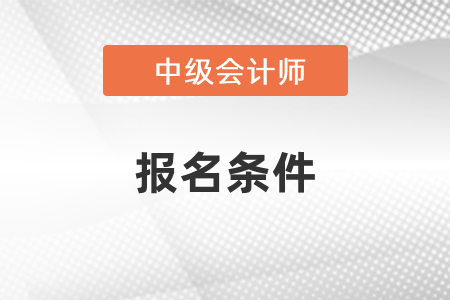 2021年江蘇省宿遷中級會(huì)計(jì)報(bào)名條件是什么