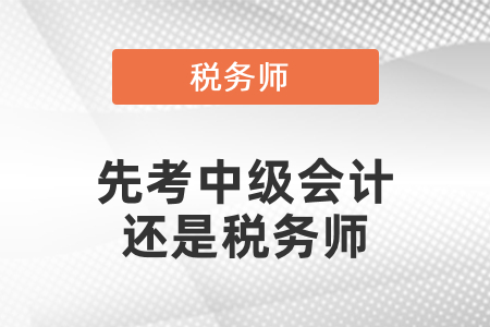 應該先考稅務師還是中級會計？