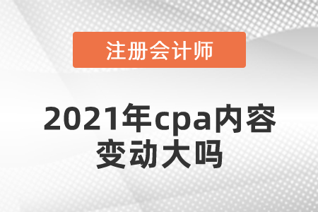 2021年cpa內(nèi)容變動(dòng)大嗎