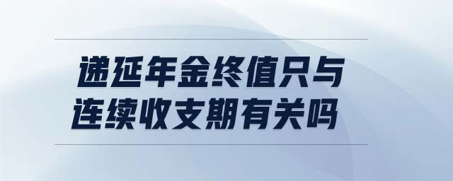 遞延年金終值只與連續(xù)收支期有關(guān)嗎 遞延年金終值只與連續(xù)收支期有關(guān)嗎