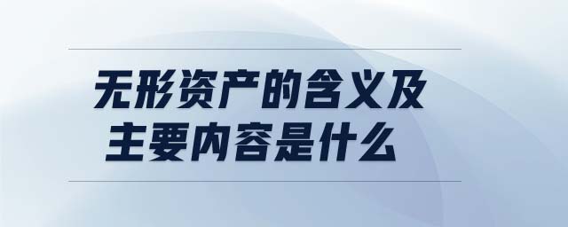 無形資產的含義及主要內容是什么 無形資產的含義及主要內容是什么