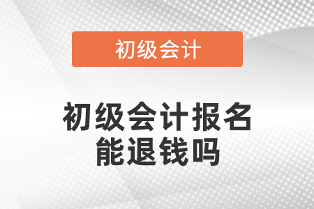 初級(jí)會(huì)計(jì)報(bào)名能退錢嗎