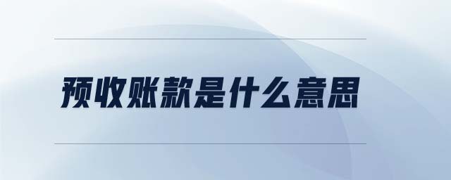 預收賬款是什么意思 預收賬款是什么意思