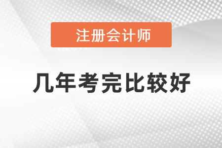 注冊會計師幾年考完比較好？