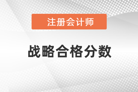 注冊會計師戰(zhàn)略合格分?jǐn)?shù)