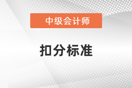 中級(jí)會(huì)計(jì)考試扣分標(biāo)準(zhǔn)