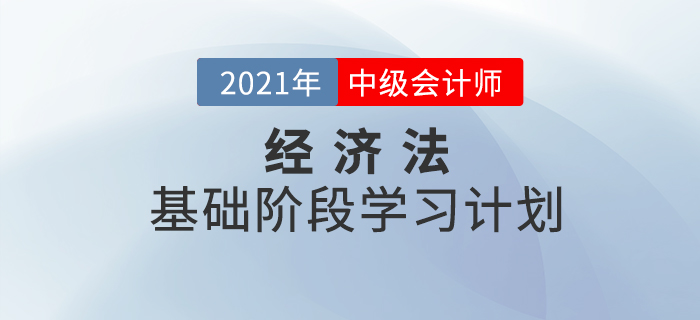 2021年中級會計《經(jīng)濟法》基礎(chǔ)階段學習計劃！備考必看！