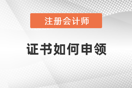 注冊(cè)會(huì)計(jì)師證書如何申領(lǐng)