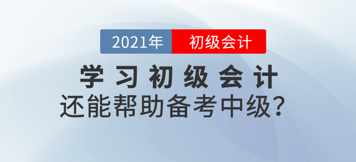 學(xué)習(xí)初級會計(jì)內(nèi)容還能幫助備考中級？這是真的！