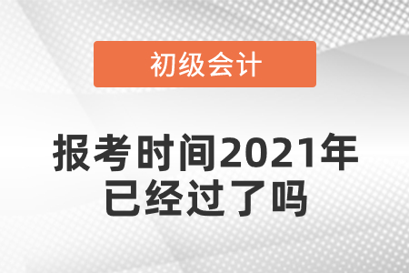 初級(jí)會(huì)計(jì)報(bào)考時(shí)間2021年已經(jīng)過(guò)了嗎