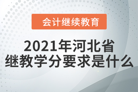 2021年河北省會計繼續(xù)教育學(xué)分要求是什么？