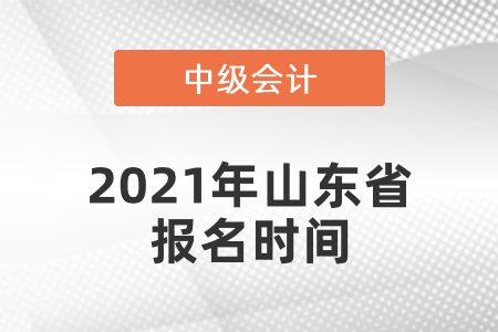 中級會計師2021年報名時間山東省德州是什么時候