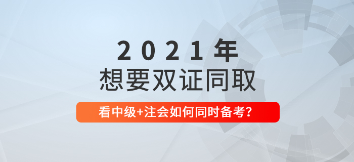 想要一備兩考？看2021年中級(jí)會(huì)計(jì)+CPA如何節(jié)省時(shí)間同時(shí)備考！