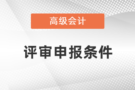 云南省2021年高級(jí)會(huì)計(jì)師職稱評(píng)審條件