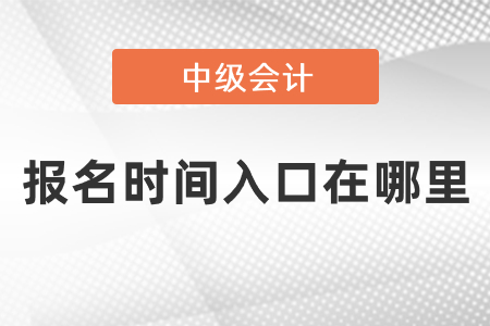 中級會計報名時間2021年入口在哪里